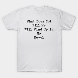 What Does Not Kill Me Will Wind Up in My Novel T-Shirt